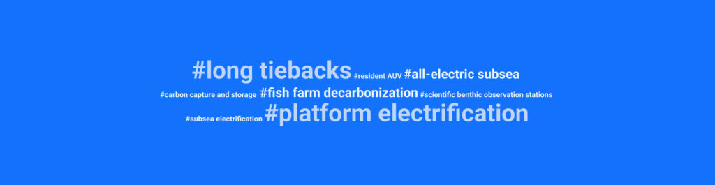 applat bleu avec des hashtags et du texte : #long tiebacks #resident AUV #all-electric subsea #carbon capture and storage #fish farm decarbonization #scientific benthic observation stations #subsea electrification #platform electrification